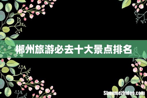 郴州旅游必去十大景点排名