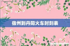 宿州到丹阳火车时刻表