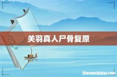 关羽真人尸骨复原