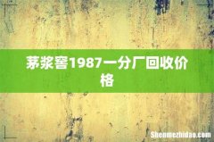 茅浆窖1987一分厂回收价格