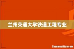 兰州交通大学铁道工程专业