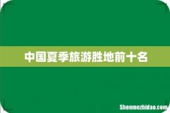 中国夏季旅游胜地前十名