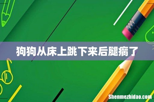狗狗从床上跳下来后腿瘸了