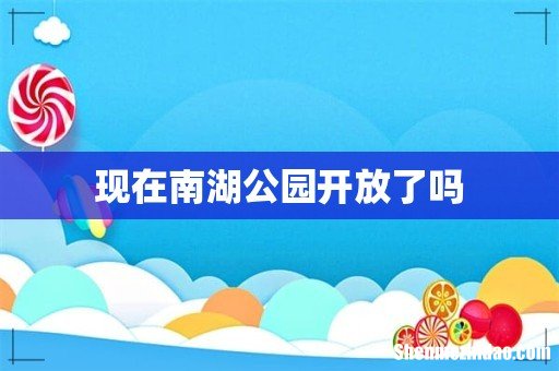 现在南湖公园开放了吗