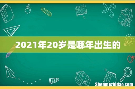 2021年20岁是哪年出生的