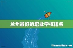 兰州最好的职业学校排名