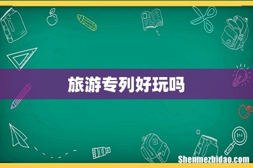 旅游专列好玩吗