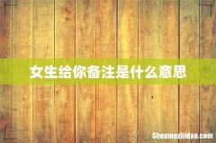 女生给你备注是什么意思