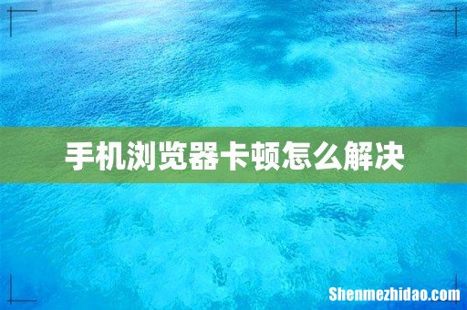 手机浏览器卡顿怎么解决