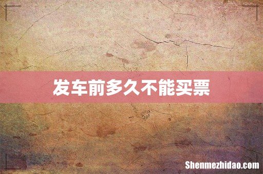 发车前多久不能买票