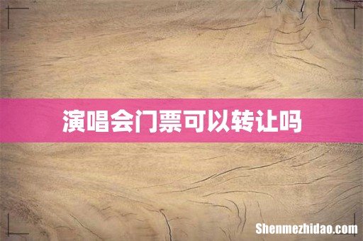 演唱会门票可以转让吗