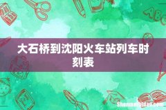 大石桥到沈阳火车站列车时刻表
