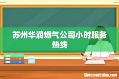 苏州华润燃气公司小时服务热线