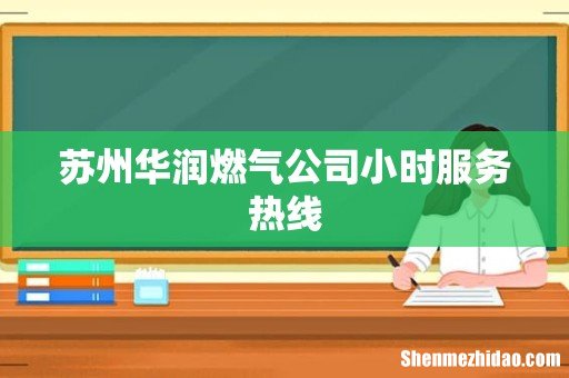 苏州华润燃气公司小时服务热线