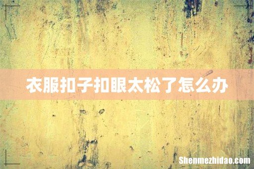 衣服扣子扣眼太松了怎么办