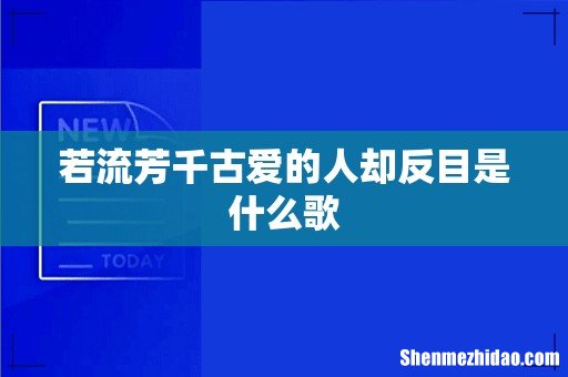 若流芳千古爱的人却反目是什么歌
