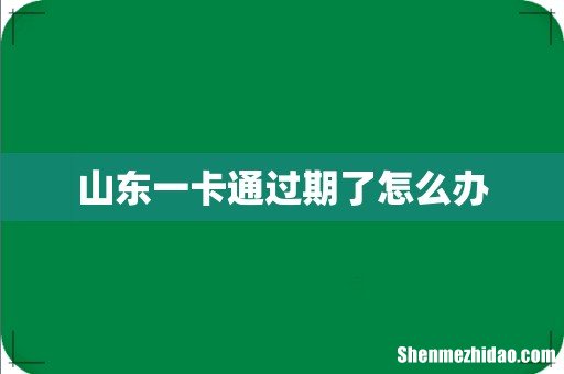 山东一卡通过期了怎么办