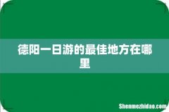 德阳一日游的最佳地方在哪里