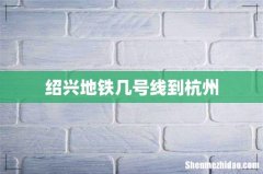 绍兴地铁几号线到杭州