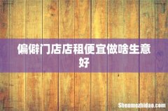 偏僻门店店租便宜做啥生意好