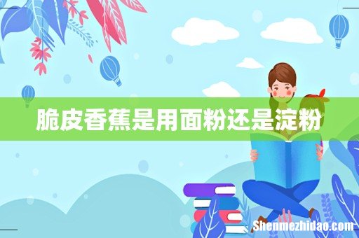 脆皮香蕉是用面粉还是淀粉