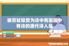 被苏轼称赞为诗中有画画中有诗的唐代诗人是