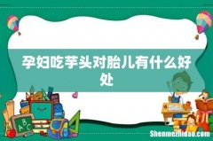 孕妇吃芋头对胎儿有什么好处