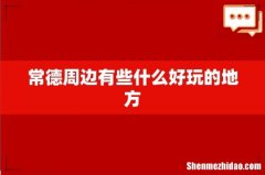 常德周边有些什么好玩的地方