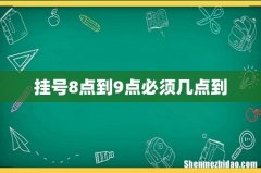 挂号8点到9点必须几点到