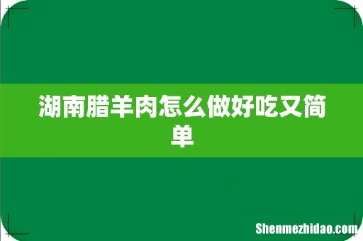湖南腊羊肉怎么做好吃又简单