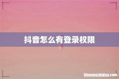 抖音怎么有登录权限