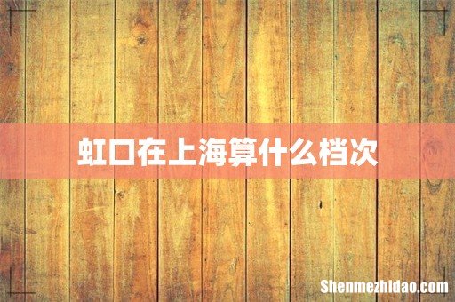 虹口在上海算什么档次