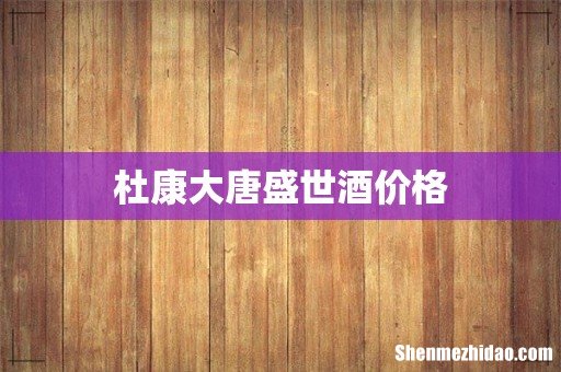 杜康大唐盛世酒价格