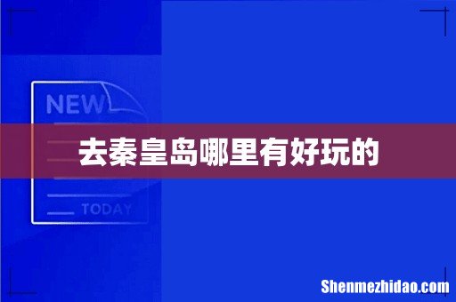去秦皇岛哪里有好玩的