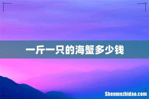 一斤一只的海蟹多少钱