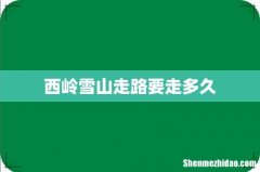 西岭雪山走路要走多久