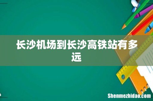 长沙机场到长沙高铁站有多远