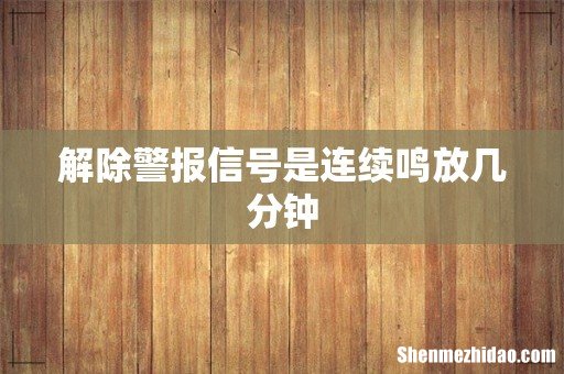 解除警报信号是连续鸣放几分钟