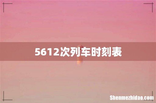 5612次列车时刻表