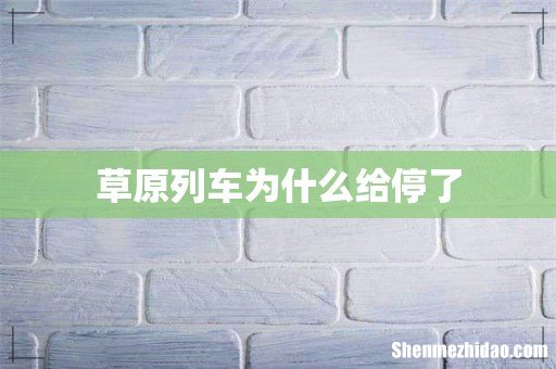 草原列车为什么给停了