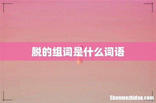 脱的组词是什么词语