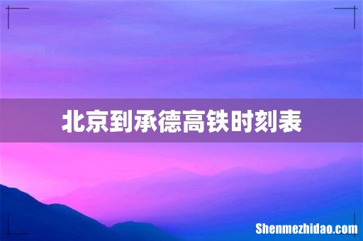 北京到承德高铁时刻表