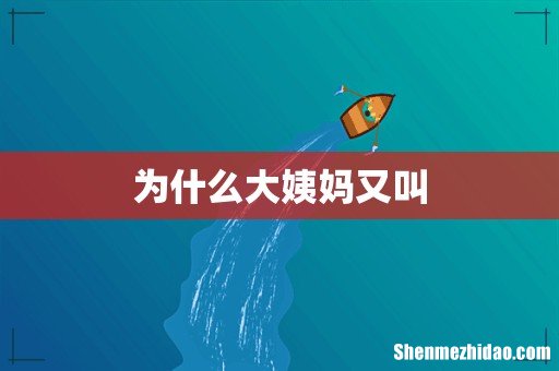 为什么大姨妈又叫