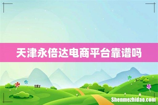 天津永倍达电商平台靠谱吗