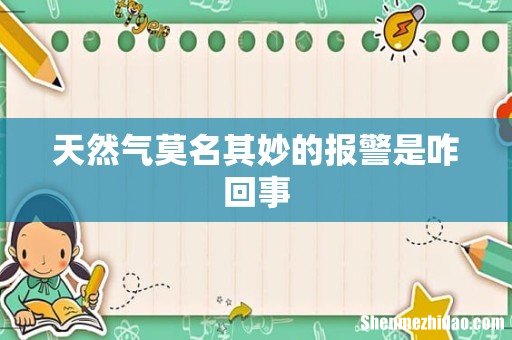 天然气莫名其妙的报警是咋回事