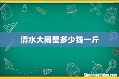 清水大闸蟹多少钱一斤