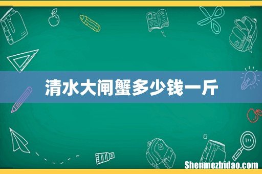 清水大闸蟹多少钱一斤
