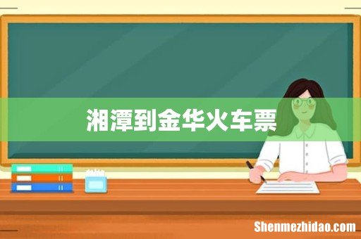湘潭到金华火车票