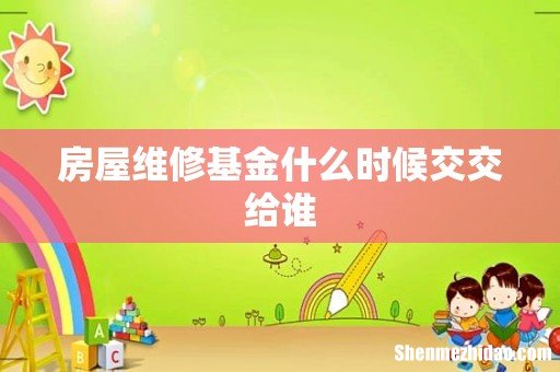 房屋维修基金什么时候交交给谁