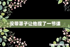 没带罩子让他捏了一节课